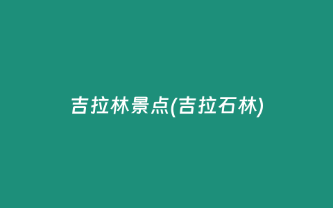 吉拉林景点(吉拉石林)