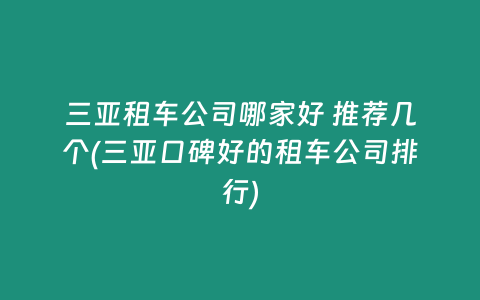 三亚租车公司哪家好 推荐几个(三亚口碑好的租车公司排行)