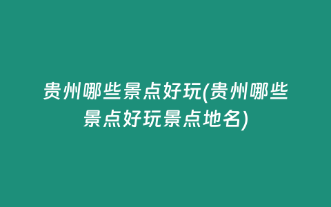 贵州哪些景点好玩(贵州哪些景点好玩景点地名)