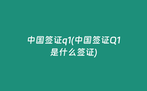 中国签证q1(中国签证Q1是什么签证)
