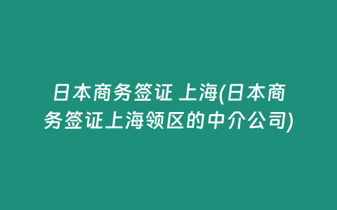 日本商务签证 上海(日本商务签证上海领区的中介公司)