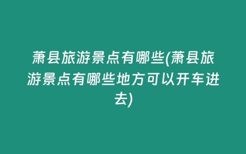 萧县旅游景点有哪些(萧县旅游景点有哪些地方可以开车进去)