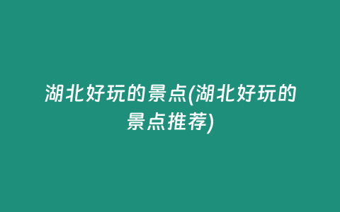 湖北好玩的景点(湖北好玩的景点推荐)