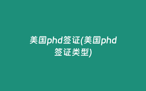 美国phd签证(美国phd签证类型)