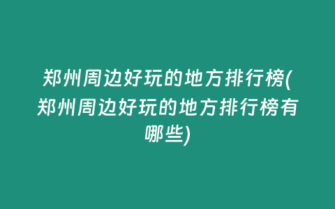郑州周边好玩的地方排行榜(郑州周边好玩的地方排行榜有哪些)