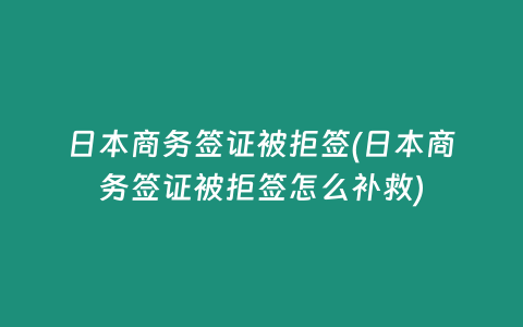 日本商务签证被拒签(日本商务签证被拒签怎么补救)