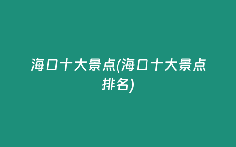 海口十大景点(海口十大景点排名)