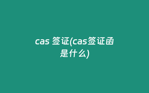 cas 签证(cas签证函是什么)