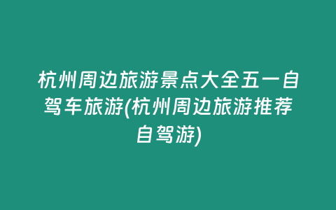 杭州周边旅游景点大全五一自驾车旅游(杭州周边旅游推荐自驾游)