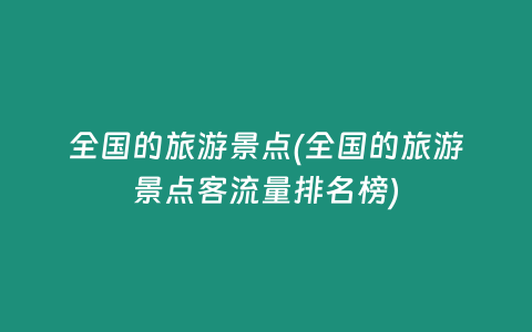 全国的旅游景点(全国的旅游景点客流量排名榜)