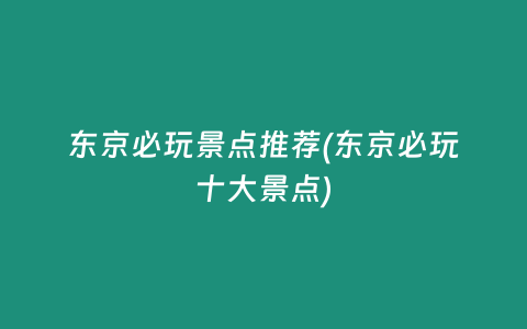 东京必玩景点推荐(东京必玩十大景点)