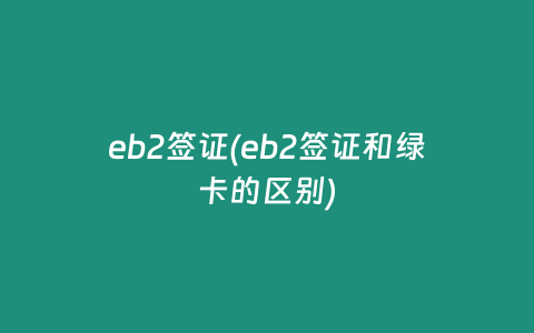 eb2签证(eb2签证和绿卡的区别)