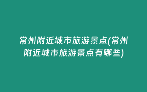 常州附近城市旅游景点(常州附近城市旅游景点有哪些)