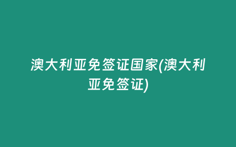 澳大利亚免签证国家(澳大利亚免签证)