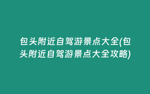 包头附近自驾游景点大全(包头附近自驾游景点大全攻略)