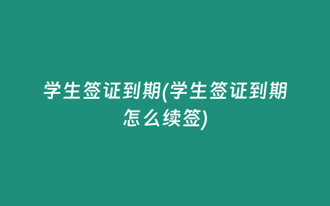 学生签证到期(学生签证到期怎么续签)