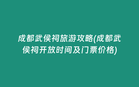 成都武侯祠旅游攻略(成都武侯祠开放时间及门票价格)