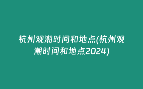 杭州观潮时间和地点(杭州观潮时间和地点2024)