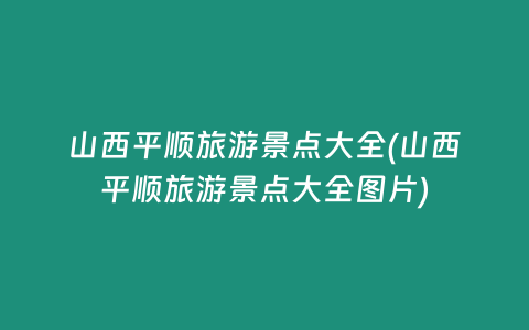 山西平顺旅游景点大全(山西平顺旅游景点大全图片)