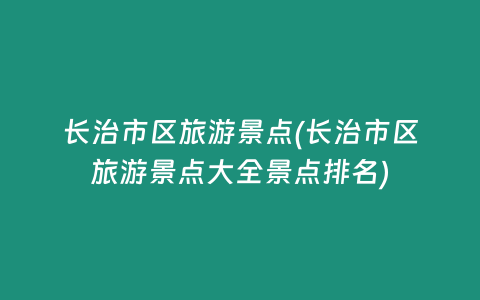 长治市区旅游景点(长治市区旅游景点大全景点排名)