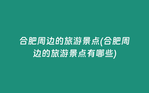 合肥周边的旅游景点(合肥周边的旅游景点有哪些)