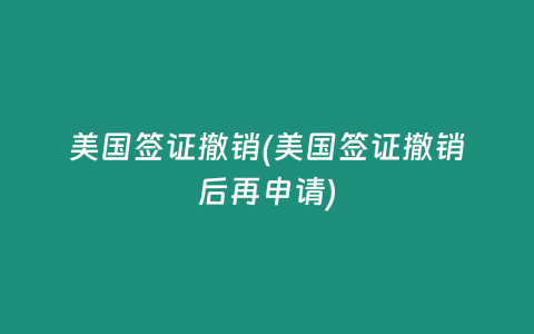 美国签证撤销(美国签证撤销后再申请)