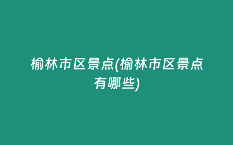 榆林市区景点(榆林市区景点有哪些)