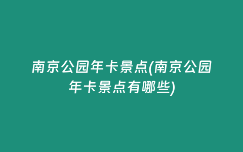 南京公园年卡景点(南京公园年卡景点有哪些)