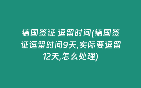 德国签证 逗留时间(德国签证逗留时间9天,实际要逗留12天,怎么处理)