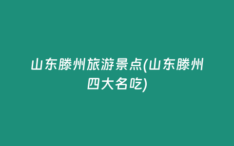 山东滕州旅游景点(山东滕州四大名吃)