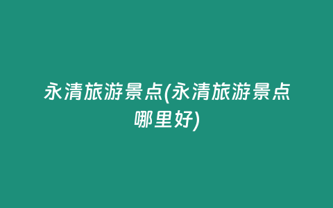 永清旅游景点(永清旅游景点哪里好)