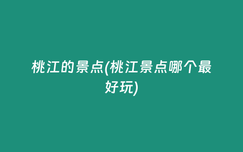 桃江的景点(桃江景点哪个最好玩)