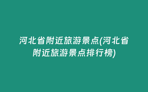 河北省附近旅游景点(河北省附近旅游景点排行榜)