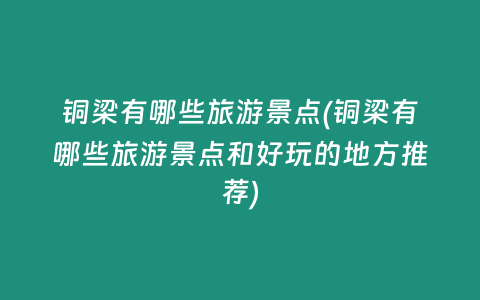 铜梁有哪些旅游景点(铜梁有哪些旅游景点和好玩的地方推荐)