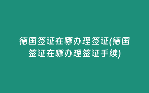 德国签证在哪办理签证(德国签证在哪办理签证手续)