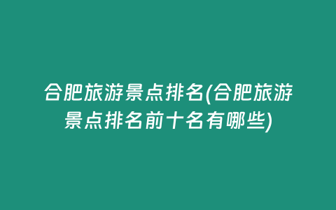 合肥旅游景点排名(合肥旅游景点排名前十名有哪些)