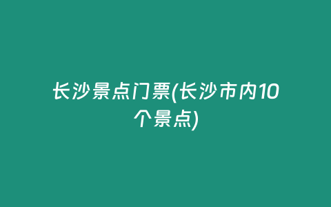 长沙景点门票(长沙市内10个景点)