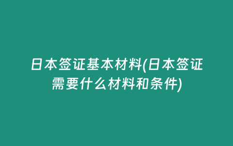日本签证基本材料(日本签证需要什么材料和条件)
