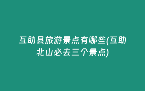 互助县旅游景点有哪些(互助北山必去三个景点)