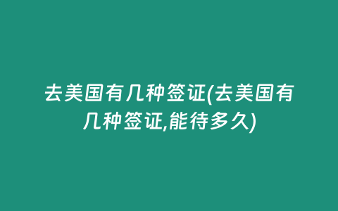 去美国有几种签证(去美国有几种签证,能待多久)
