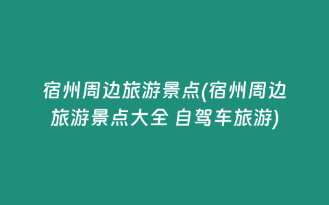 宿州周边旅游景点(宿州周边旅游景点大全 自驾车旅游)