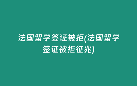法国留学签证被拒(法国留学签证被拒征兆)