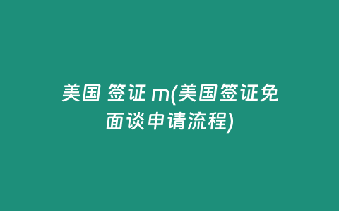 美国 签证 m(美国签证免面谈申请流程)