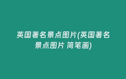 英国著名景点图片(英国著名景点图片 简笔画)