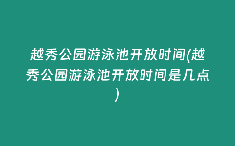 越秀公园游泳池开放时间(越秀公园游泳池开放时间是几点)