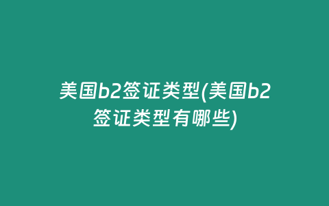美国b2签证类型(美国b2签证类型有哪些)