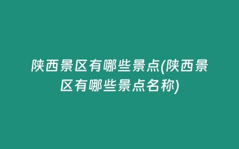 陕西景区有哪些景点(陕西景区有哪些景点名称)