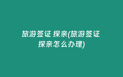 旅游签证 探亲(旅游签证 探亲怎么办理)