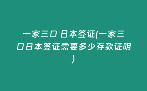 一家三口 日本签证(一家三口日本签证需要多少存款证明)