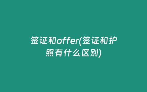 签证和offer(签证和护照有什么区别)
